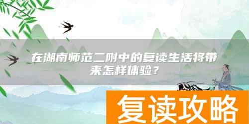 在湖南师范二附中的复读生活将带来怎样体验？